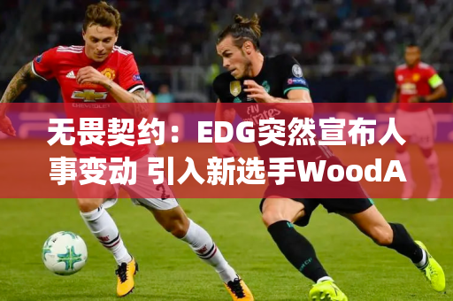 无畏契约：EDG突然宣布人事变动 引入新选手WoodAy1加盟