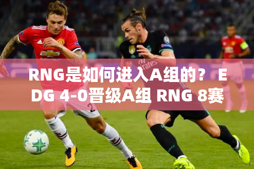 RNG是如何进入A组的？ EDG 4-0晋级A组 RNG 8赛季未进季后赛！