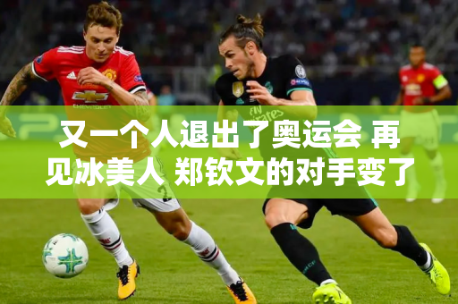 又一个人退出了奥运会 再见冰美人 郑钦文的对手变了 纳达尔也疑似受伤